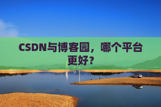 CSDN与博客园，哪个平台更好？