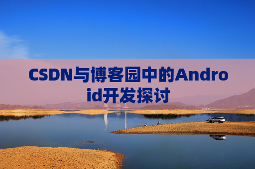CSDN与博客园中的Android开发探讨